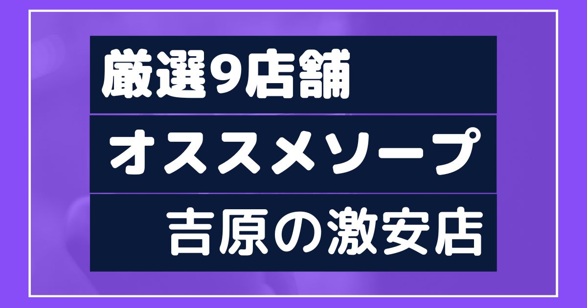 吉原】ソープの料金相場は？店舗ごとに比較して解説！ - よるバゴコラム