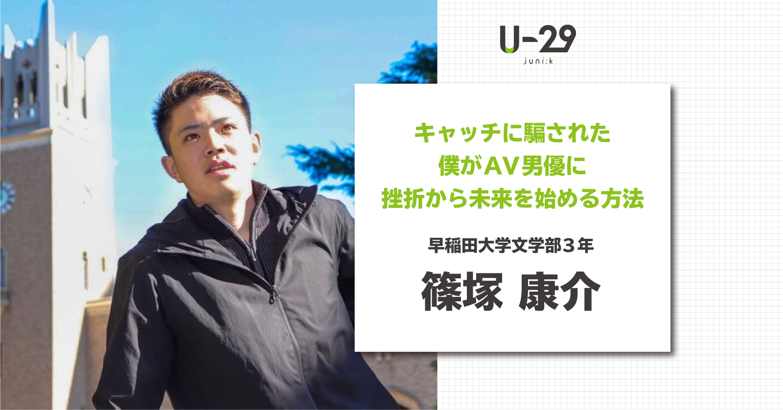 キャッチに騙された僕がAV男優に。早稲田大学3年・篠塚康介さんに訊く！挫折から未来を始める方法 | U-29.com