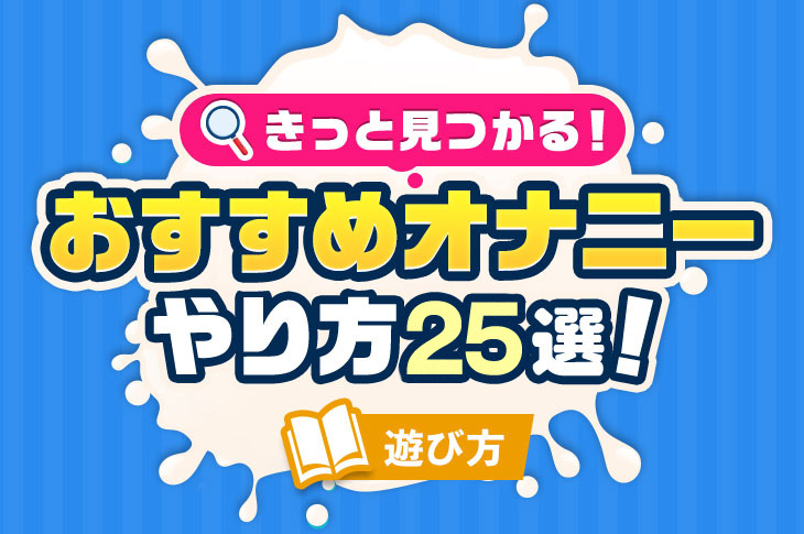 俺の最高のオナニー法11選を伝授！知らなきゃ人生損してるよ！ | Trip-Partner[トリップパートナー]