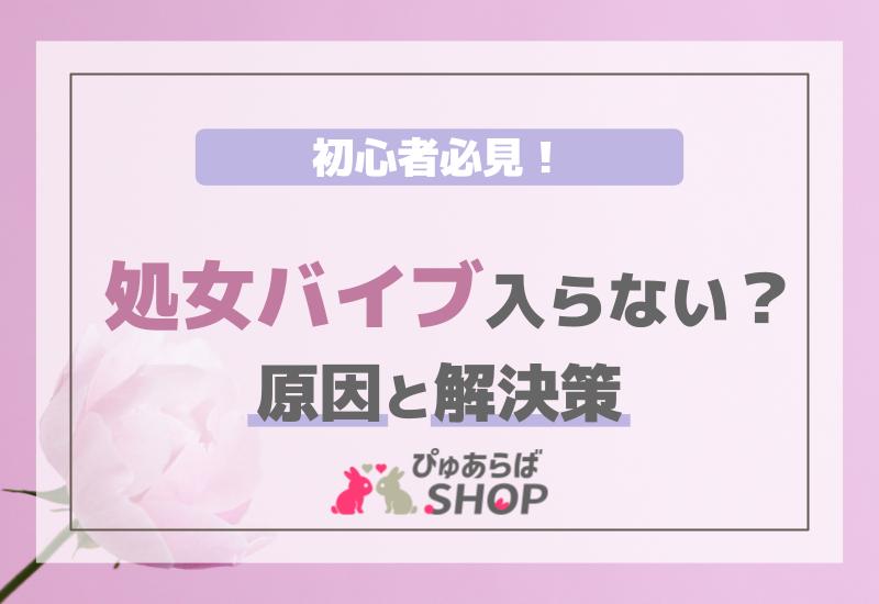 バイブが入らないし、気持ちくよくない！ 痛くないアダルトグッズの選び方 |