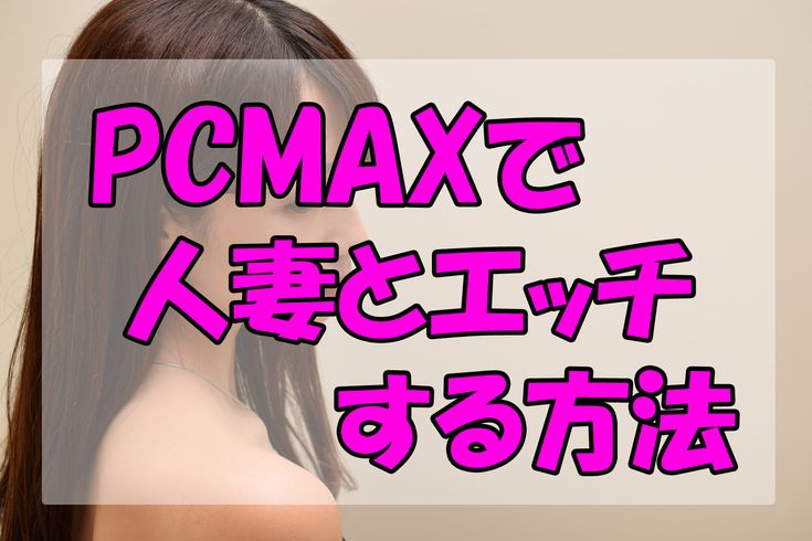 PCMAXはヤレる！ヤリモク女性の特徴&セックスするコツを解説【ピシマ攻略】 | Smartlog出会い