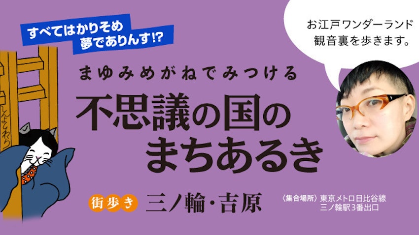 この世はかりそめ夢でありんす⁉︎不思議の国のまちあるき 三ノ輪・吉原