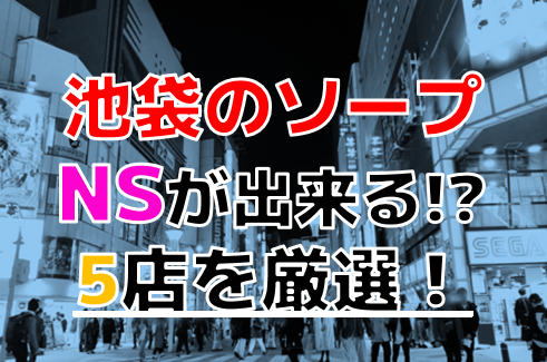 池袋ソープおすすめランキング9選。NN/NS可能な人気店の口コミ＆総額は？ | メンズエログ