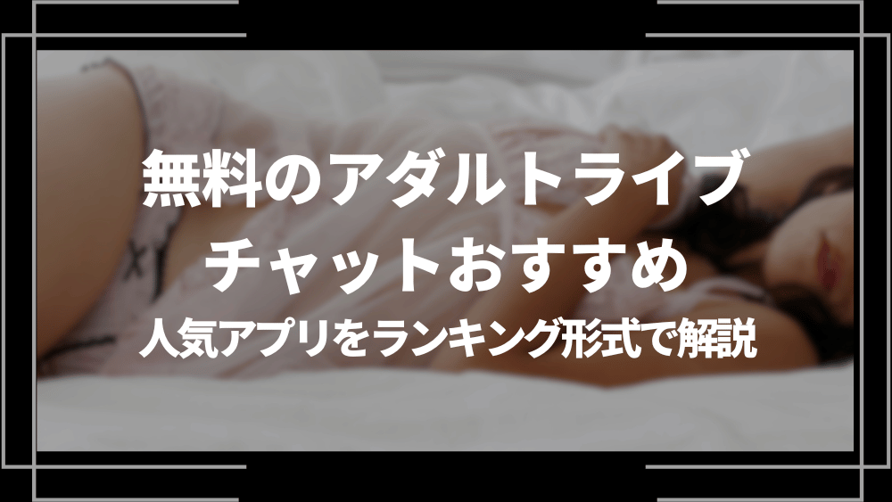 2024年】エロ系ライブチャットのおすすめランキング！人気サイトやアプリを比較