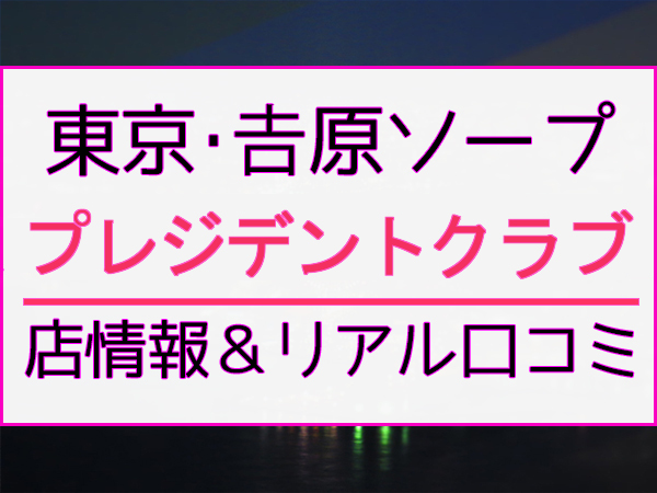 東京.吉原のNS/NNソープ『プレジデントクラブ』店舗詳細と裏情報を解説！【2024年12月】 | 珍宝の出会い系攻略と体験談ブログ