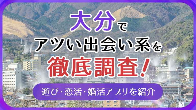 大分で使うべき出会い系アプリ5選！遊び・恋活・婚活目的別にわかる